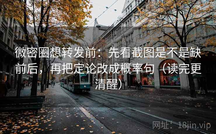 微密圈想转发前:先看截图是不是缺前后,再把定论改成概率句(读完更清醒) 微密圈想转发前:先看截图是不是缺前后,再把定论改成概率句(读完更清醒)