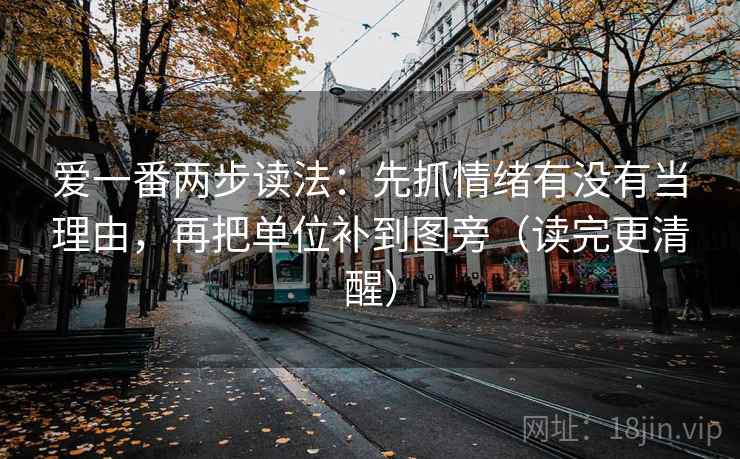 爱一番两步读法:先抓情绪有没有当理由,再把单位补到图旁(读完更清醒) 爱一番两步读法:先抓情绪有没有当理由,再把单位补到图旁(读完更清醒)
