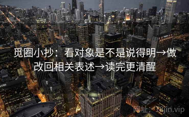 觅圈小抄:看对象是不是说得明→做改回相关表述→读完更清醒 觅圈小抄:看对象是不是说得明→做改回相关表述→读完更清醒
