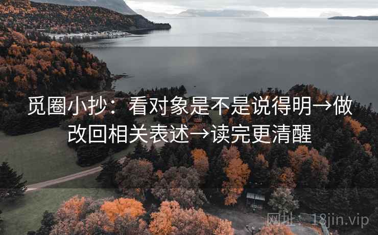 觅圈小抄:看对象是不是说得明→做改回相关表述→读完更清醒 觅圈小抄:看对象是不是说得明→做改回相关表述→读完更清醒