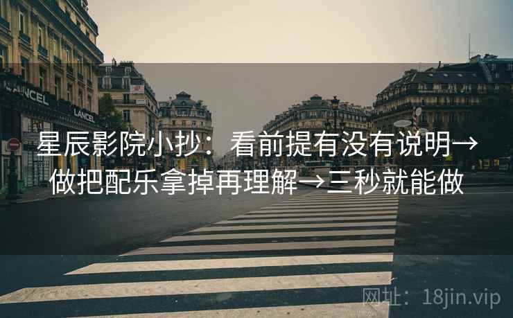 星辰影院小抄:看前提有没有说明→做把配乐拿掉再理解→三秒就能做 星辰影院小抄:看前提有没有说明→做把配乐拿掉再理解→三秒就能做