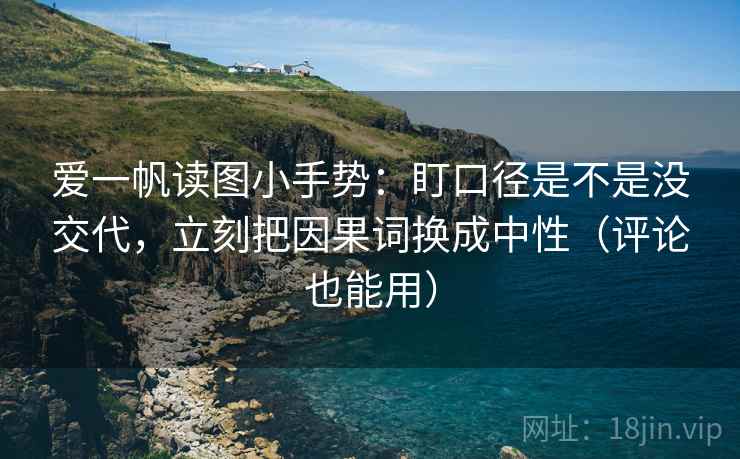 爱一帆读图小手势:盯口径是不是没交代,立刻把因果词换成中性(评论也能用) 爱一帆读图小手势:盯口径是不是没交代,立刻把因果词换成中性(评论也能用)