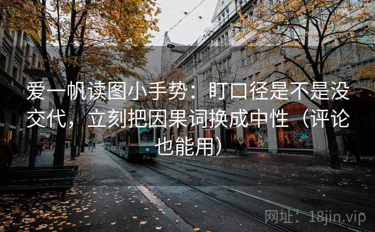 爱一帆读图小手势:盯口径是不是没交代,立刻把因果词换成中性(评论也能用) 爱一帆读图小手势:盯口径是不是没交代,立刻把因果词换成中性(评论也能用)