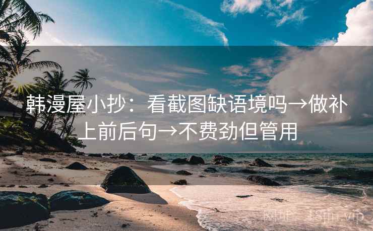 韩漫屋小抄：看截图缺语境吗→做补上前后句→不费劲但管用