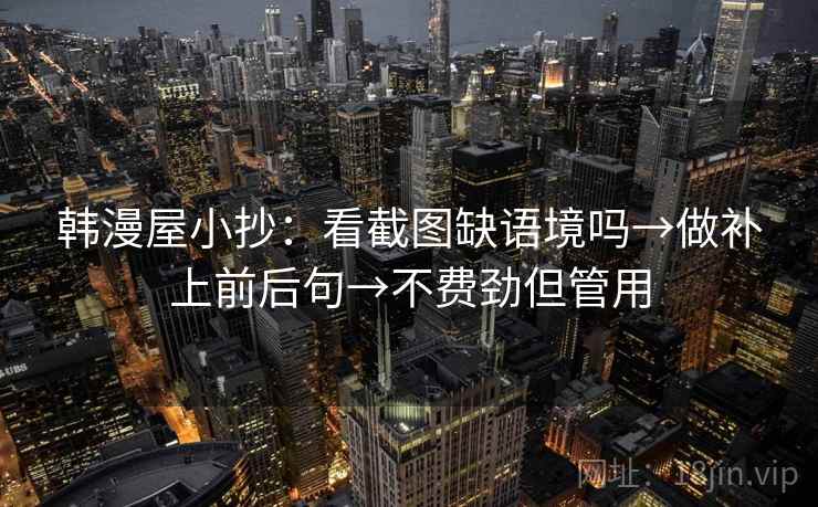 韩漫屋小抄：看截图缺语境吗→做补上前后句→不费劲但管用