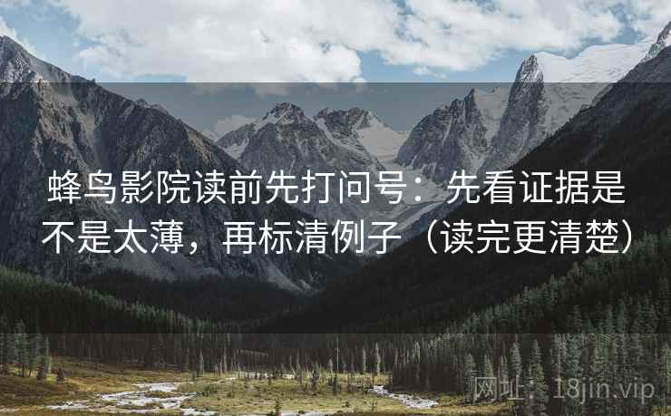 蜂鸟影院读前先打问号：先看证据是不是太薄，再标清例子（读完更清楚）