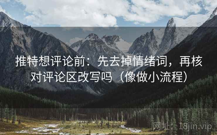 推特想评论前:先去掉情绪词,再核对评论区改写吗(像做小流程) 推特想评论前:先去掉情绪词,再核对评论区改写吗(像做小流程)