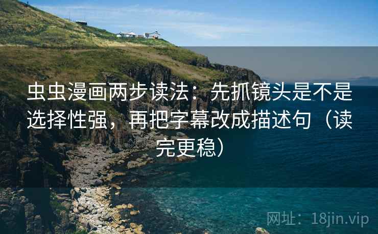虫虫漫画两步读法:先抓镜头是不是选择性强,再把字幕改成描述句(读完更稳) 虫虫漫画两步读法:先抓镜头是不是选择性强,再把字幕改成描述句(读完更稳)