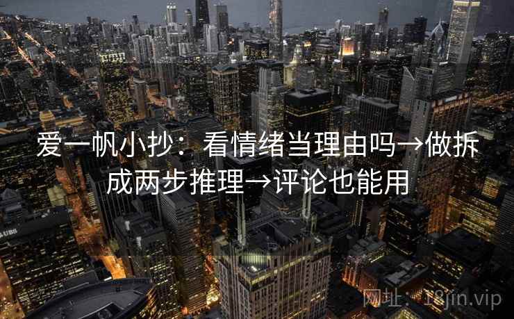 爱一帆小抄:看情绪当理由吗→做拆成两步推理→评论也能用 爱一帆小抄:看情绪当理由吗→做拆成两步推理→评论也能用