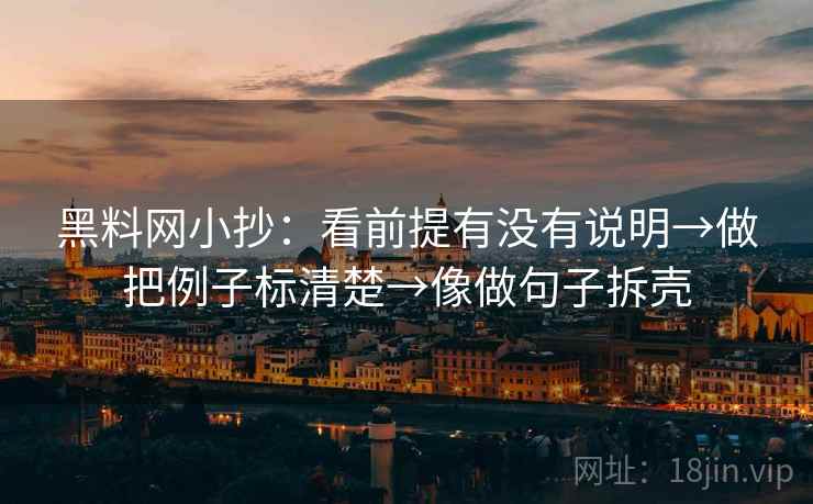 黑料网小抄：看前提有没有说明→做把例子标清楚→像做句子拆壳