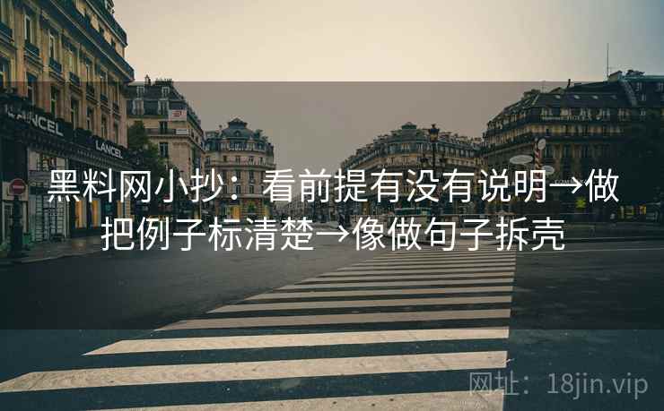 黑料网小抄：看前提有没有说明→做把例子标清楚→像做句子拆壳