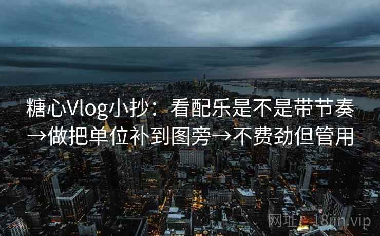 糖心Vlog小抄:看配乐是不是带节奏→做把单位补到图旁→不费劲但管用 糖心Vlog小抄:看配乐是不是带节奏→做把单位补到图旁→不费劲但管用