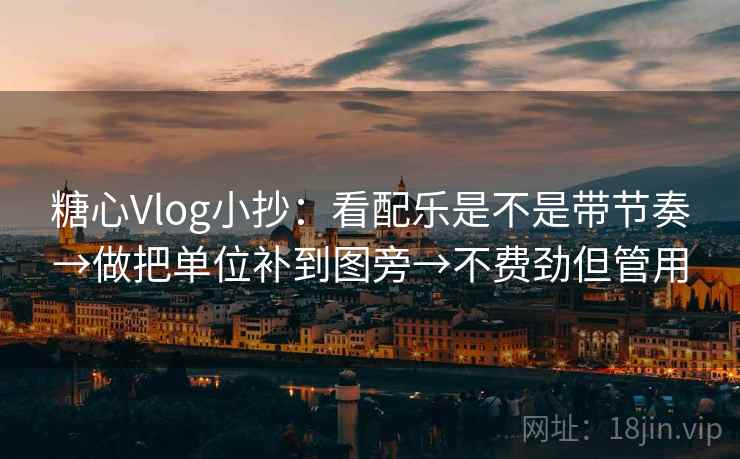 糖心Vlog小抄:看配乐是不是带节奏→做把单位补到图旁→不费劲但管用 糖心Vlog小抄:看配乐是不是带节奏→做把单位补到图旁→不费劲但管用