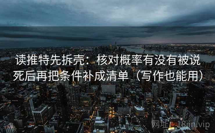 读推特先拆壳:核对概率有没有被说死后再把条件补成清单(写作也能用) 读推特先拆壳:核对概率有没有被说死后再把条件补成清单(写作也能用)